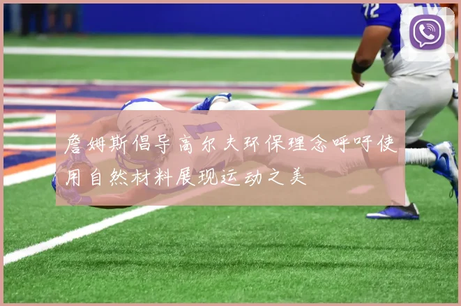 詹姆斯倡导高尔夫环保理念呼吁使用自然材料展现运动之美