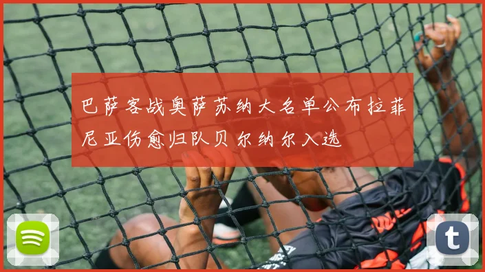 巴萨客战奥萨苏纳大名单公布拉菲尼亚伤愈归队贝尔纳尔入选