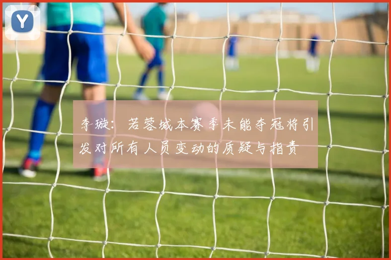 李璇：若蓉城本赛季未能夺冠将引发对所有人员变动的质疑与指责