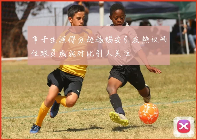 华子生涯得分超越锡安引发热议两位球员成就对比引人关注