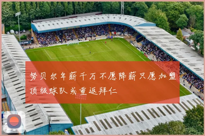 努贝尔年薪千万不愿降薪只愿加盟顶级球队或重返拜仁