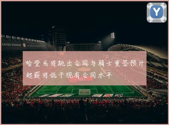 哈登或将跳出合同与骑士重签预计起薪将低于现有合同水平
