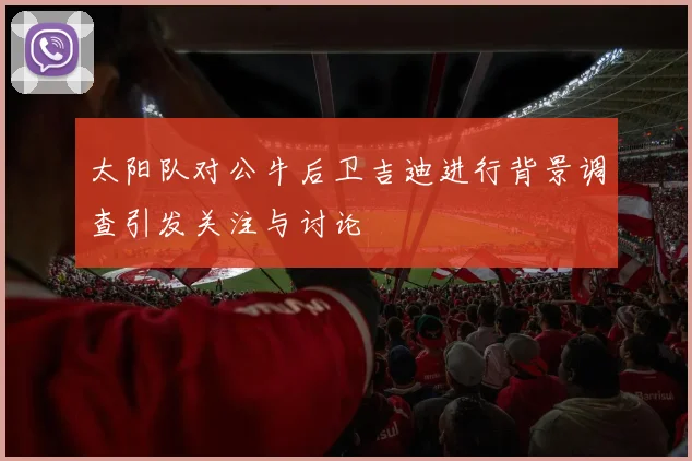 太阳队对公牛后卫吉迪进行背景调查引发关注与讨论