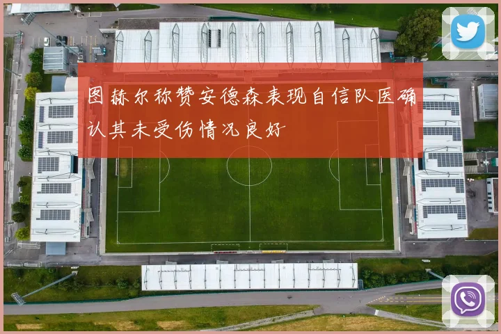 图赫尔称赞安德森表现自信队医确认其未受伤情况良好