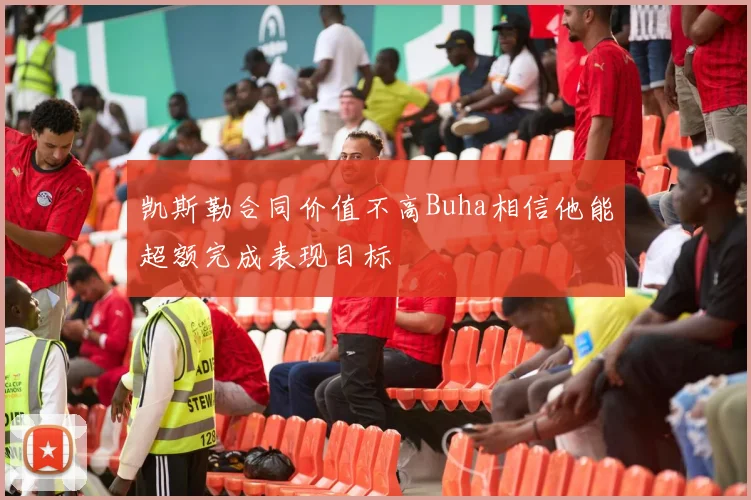 凯斯勒合同价值不高Buha相信他能超额完成表现目标