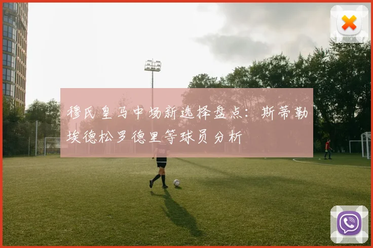 穆氏皇马中场新选择盘点：斯蒂勒埃德松罗德里等球员分析