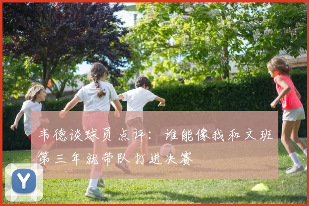 韦德谈球员点评：谁能像我和文班第三年就带队打进决赛