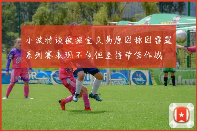 小波特谈被掘金交易原因称因雷霆系列赛表现不佳但坚持带伤作战